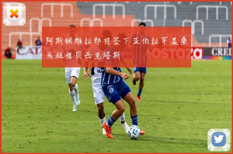 阿斯顿维拉即将签下亚伯拉罕盖桑或租借贝西克塔斯