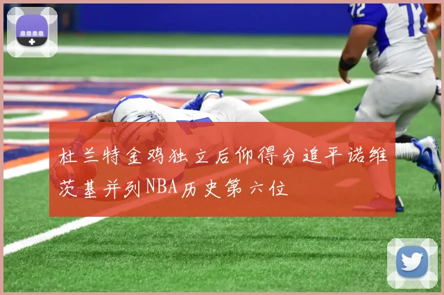 杜兰特金鸡独立后仰得分追平诺维茨基并列NBA历史第六位