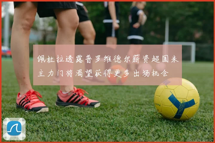佩杜拉透露普罗维德尔薪资超国米主力门将渴望获得更多出场机会