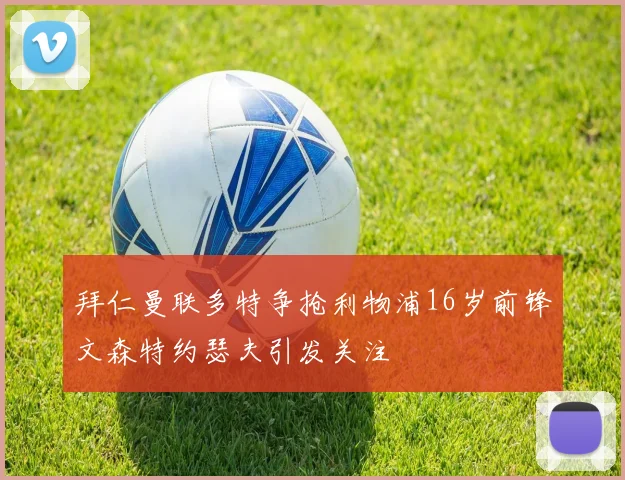 拜仁曼联多特争抢利物浦16岁前锋文森特约瑟夫引发关注