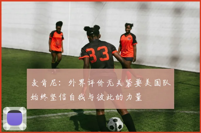 麦肯尼：外界评价无关紧要美国队始终坚信自我与彼此的力量