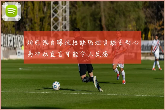 姆巴佩自曝性格缺陷坦言缺乏耐心易冲动直言可能令人反感