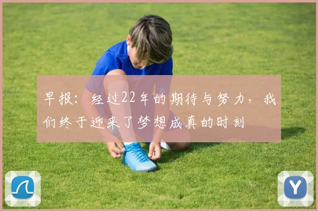 早报：经过22年的期待与努力，我们终于迎来了梦想成真的时刻