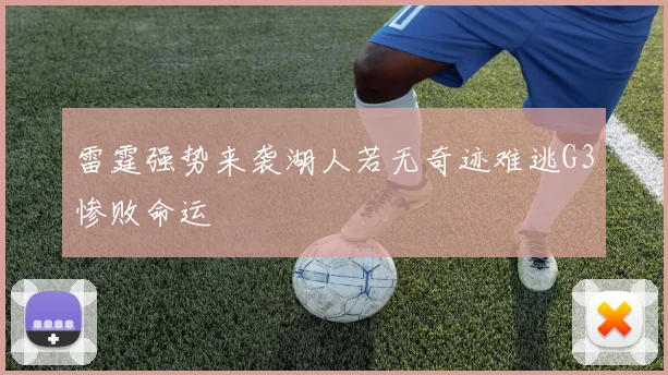 雷霆强势来袭湖人若无奇迹难逃G3惨败命运