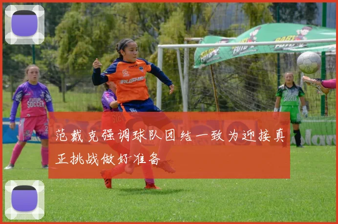 范戴克强调球队团结一致为迎接真正挑战做好准备