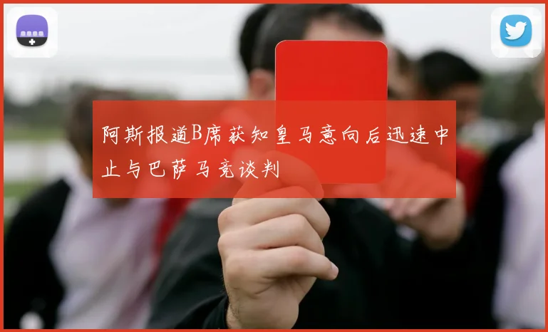 阿斯报道B席获知皇马意向后迅速中止与巴萨马竞谈判